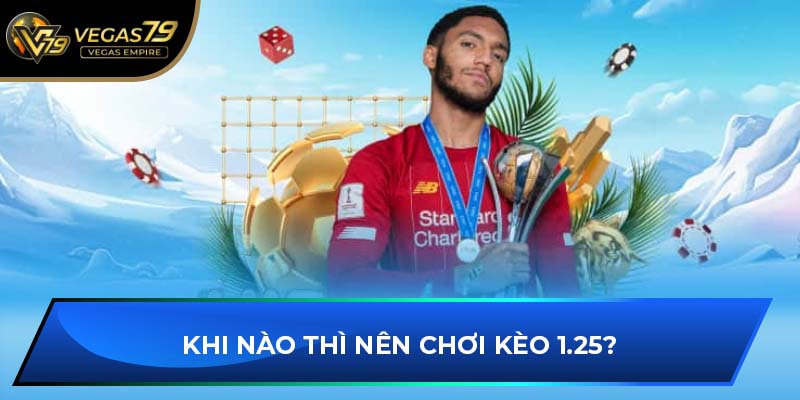 Khi nào thì nên chơi kèo 1.25?